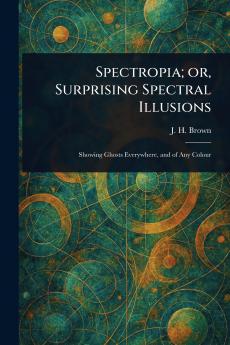 Spectropia; or Surprising Spectral Illusions