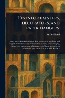 Hints for Painters Decorators and Paper-hangers.
