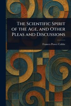 Scientific Spirit of the Age and Other Pleas and Discussions