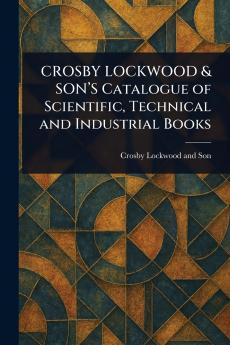 CROSBY LOCKWOOD & SON'S Catalogue of Scientific Technical and Industrial Books