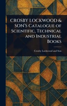 CROSBY LOCKWOOD & SON'S Catalogue of Scientific Technical and Industrial Books