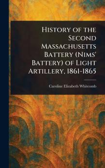 History of the Second Massachusetts Battery (Nims' Battery) of Light Artillery 1861-1865
