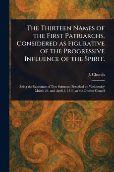 Thirteen Names of the First Patriarchs Considered as Figurative of the Progressive Influence of the Spirit.