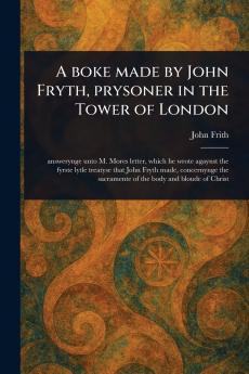 Boke Made by John Fryth Prysoner in the Tower of London