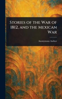 Stories of the War of 1812 and the Mexican War