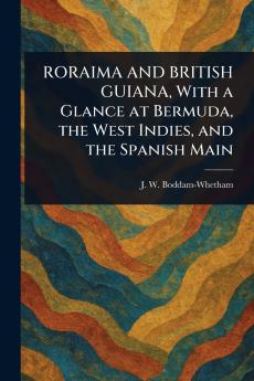 RORAIMA AND BRITISH GUIANA With a Glance at Bermuda the West Indies and the Spanish Main