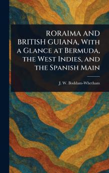 RORAIMA AND BRITISH GUIANA With a Glance at Bermuda the West Indies and the Spanish Main