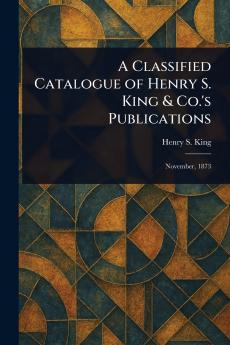 Classified Catalogue of Henry S. King & Co.'s Publications