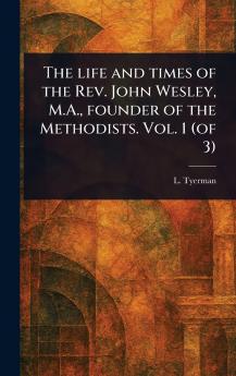 Life and Times of the Rev. John Wesley M.A. Founder of the Methodists. Vol. 1 (of 3)