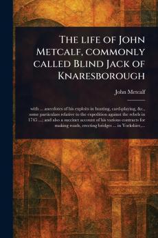 Life of John Metcalf Commonly Called Blind Jack of Knaresborough