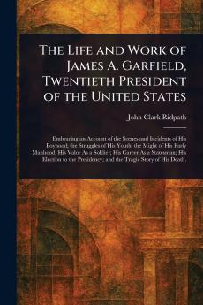 Life and Work of James A. Garfield Twentieth President of the United States
