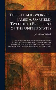 Life and Work of James A. Garfield Twentieth President of the United States