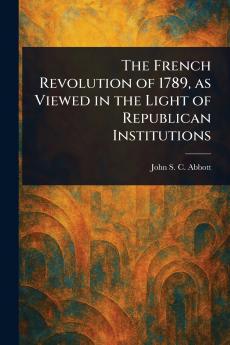 French Revolution of 1789 as Viewed in the Light of Republican Institutions