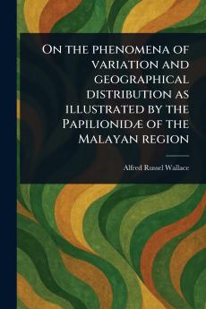 On the Phenomena of Variation and Geographical Distribution as Illustrated by the Papilionidæ of the Malayan Region