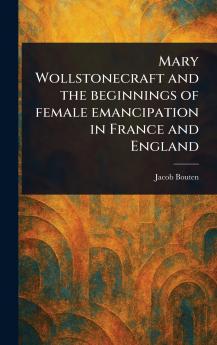 Mary Wollstonecraft and the Beginnings of Female Emancipation in France and England