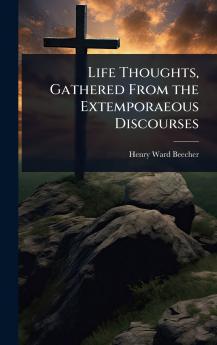 Life Thoughts Gathered From the Extemporaeous Discourses
