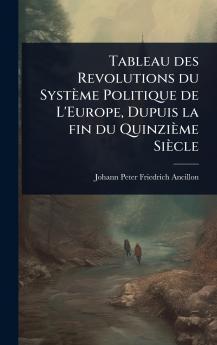 Tableau des Revolutions du Système Politique de L'Europe Dupuis la fin du Quinzième Siècle