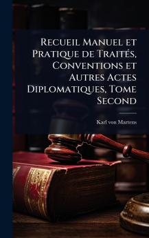 Recueil Manuel et Pratique de TraitÃ(c)s Conventions et Autres Actes Diplomatiques Tome Second