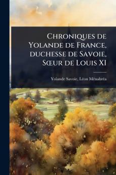 Chroniques de Yolande de France duchesse de Savoie SÅur de Louis XI