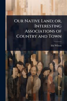 Our Native Land; or Interesting Associations of Country and Town