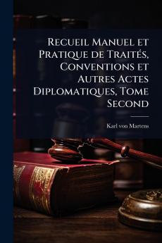 Recueil Manuel et Pratique de TraitÃ(c)s Conventions et Autres Actes Diplomatiques Tome Second