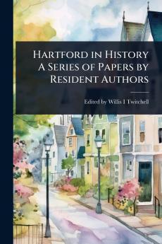 Hartford in History A Series of Papers by Resident Authors