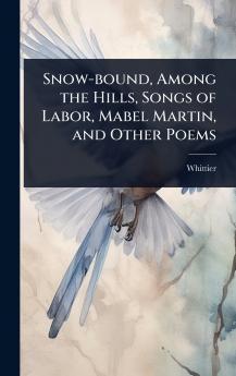 Snow-bound Among the Hills Songs of Labor Mabel Martin and Other Poems