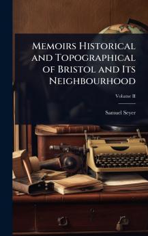 Memoirs Historical and Topographical of Bristol and Its Neighbourhood