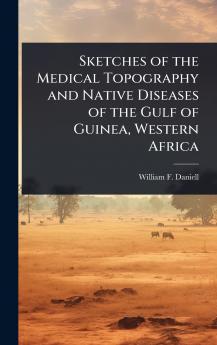 Sketches of the Medical Topography and Native Diseases of the Gulf of Guinea Western Africa
