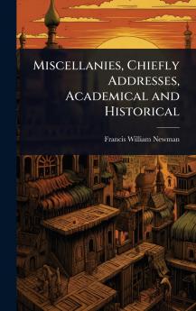 Miscellanies Chiefly Addresses Academical and Historical