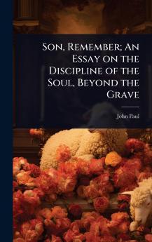 Son Remember; An Essay on the Discipline of the Soul Beyond the Grave