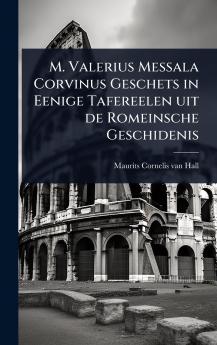 M. Valerius Messala Corvinus Geschets in Eenige Tafereelen uit de Romeinsche Geschidenis
