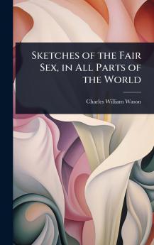 Sketches of the Fair Sex in All Parts of the World