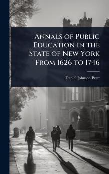 Annals of Public Education in the State of New York From 1626 to 1746
