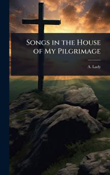 Songs in the House of My Pilgrimage