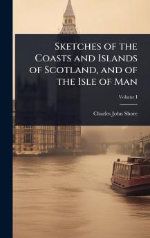 Sketches of the Coasts and Islands of Scotland and of the Isle of Man