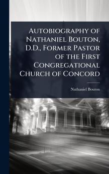 Autobiography of Nathaniel Bouton D.D. Former Pastor of the First Congregational Church of Concord