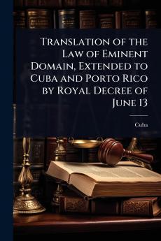 Translation of the Law of Eminent Domain Extended to Cuba and Porto Rico by Royal Decree of June 13