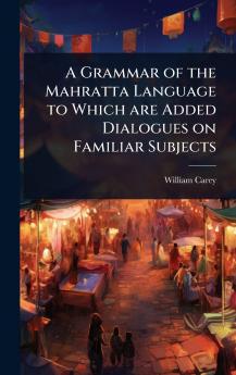 Grammar of the Mahratta Language to Which are Added Dialogues on Familiar Subjects