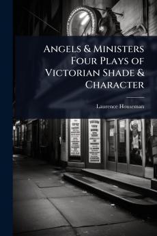 Angels & Ministers Four Plays of Victorian Shade & Character