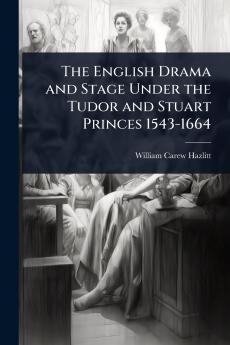 English Drama and Stage Under the Tudor and Stuart Princes 1543-1664