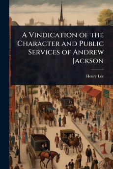 Vindication of the Character and Public Services of Andrew Jackson