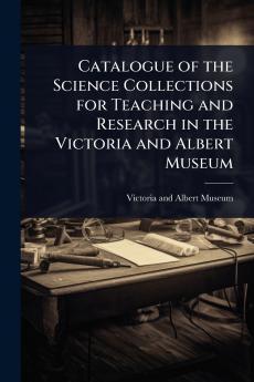 Catalogue of the Science Collections for Teaching and Research in the Victoria and Albert Museum