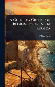 Guide to Greek for Beginners or Initia GrÃ]ca