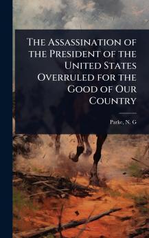 Assassination of the President of the United States Overruled for the Good of Our Country