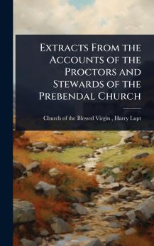 Extracts From the Accounts of the Proctors and Stewards of the Prebendal Church