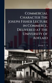 Commercial Character The Joseph Fisher Lecture in Commerce Delivered at the University of Adelaid