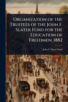 Organization of the Trustees of the John F. Slater Fund for the Education of Freedmen 1882