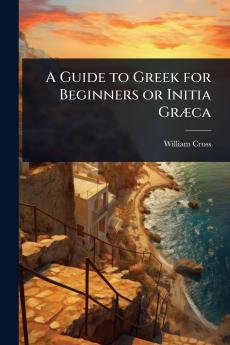 Guide to Greek for Beginners or Initia GrÃ]ca