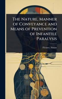 Nature Manner of Conveyance and Means of Prevention of Infantile Paralysis